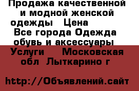 Продажа качественной и модной женской одежды › Цена ­ 2 500 - Все города Одежда, обувь и аксессуары » Услуги   . Московская обл.,Лыткарино г.